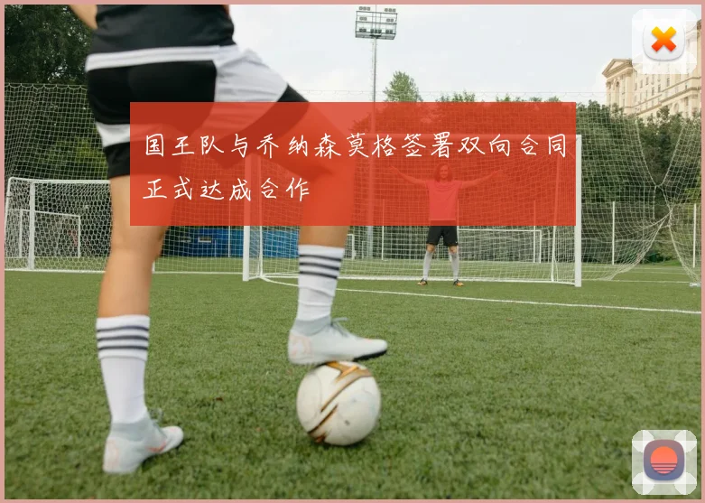 国王队与乔纳森莫格签署双向合同正式达成合作