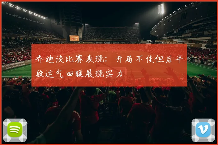 乔迪谈比赛表现：开局不佳但后半段运气回暖展现实力