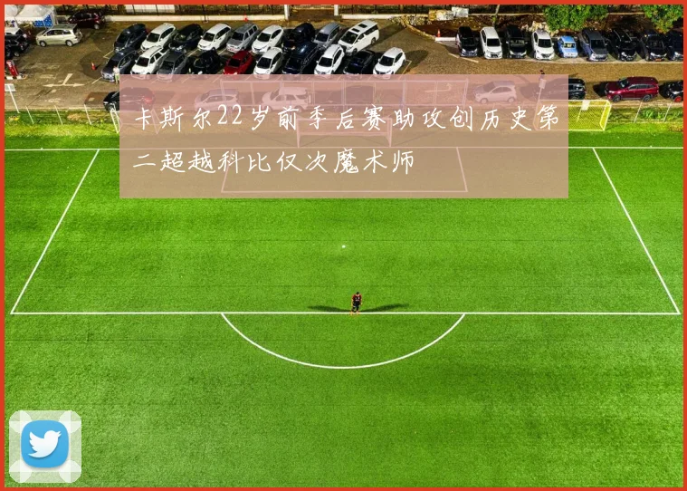 卡斯尔22岁前季后赛助攻创历史第二超越科比仅次魔术师