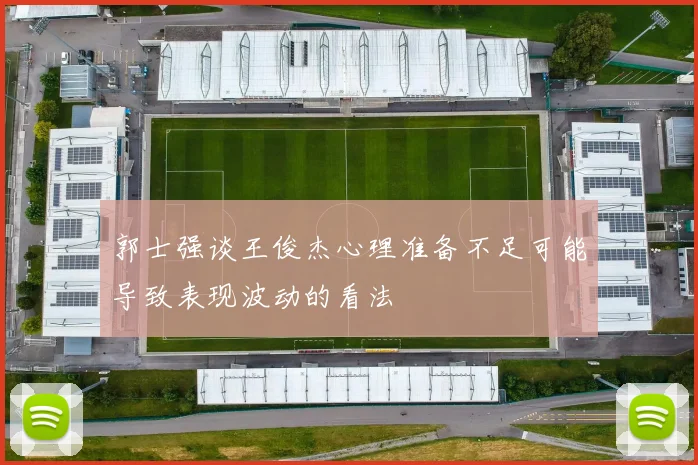 郭士强谈王俊杰心理准备不足可能导致表现波动的看法