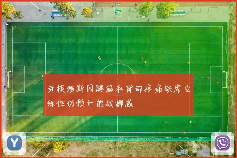 劳模赖斯因腿筋和背部疼痛缺席合练但仍预计能战挪威