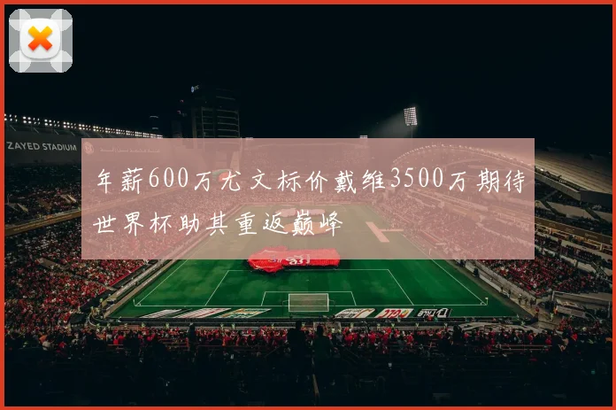 年薪600万尤文标价戴维3500万期待世界杯助其重返巅峰