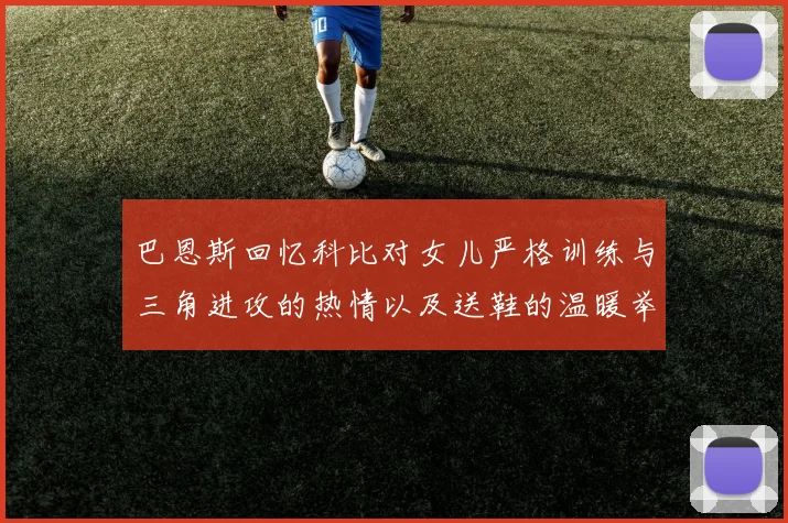 巴恩斯回忆科比对女儿严格训练与三角进攻的热情以及送鞋的温暖举动