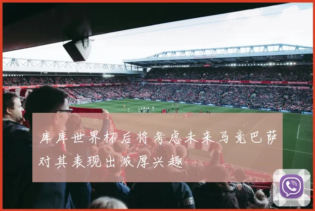 库库世界杯后将考虑未来马竞巴萨对其表现出浓厚兴趣