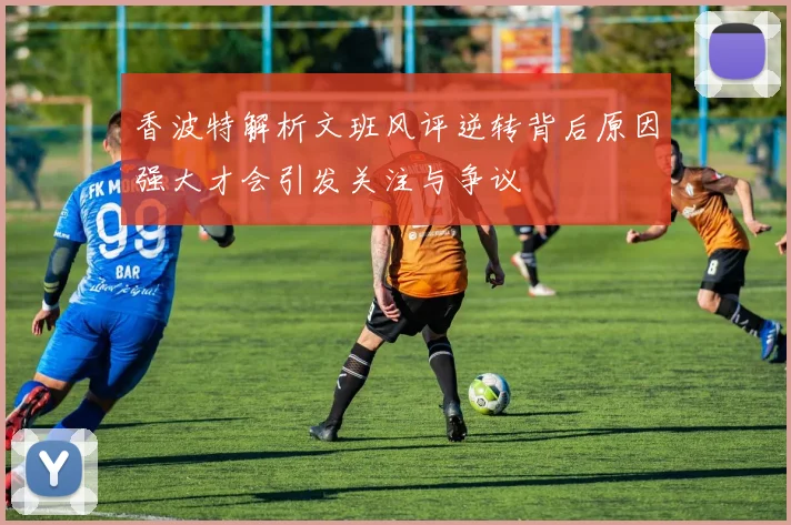 香波特解析文班风评逆转背后原因强大才会引发关注与争议