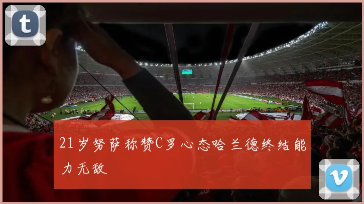 21岁努萨称赞C罗心态哈兰德终结能力无敌